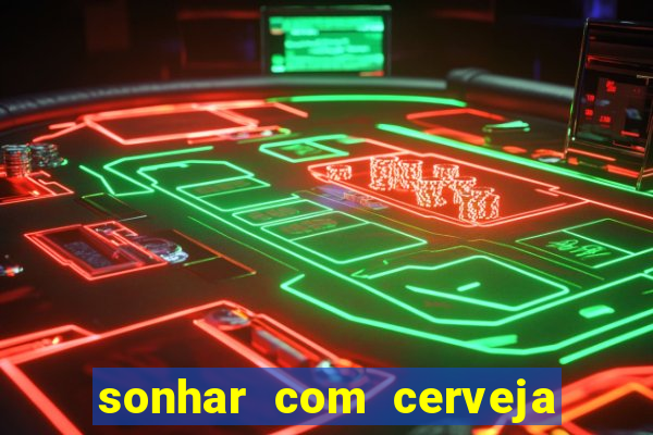 sonhar com cerveja jogo do bicho